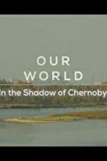 Watch Our World: In the Shadow of Chernobyl Megashare9